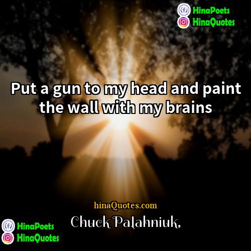 Chuck Palahniuk Quotes | Put a gun to my head and